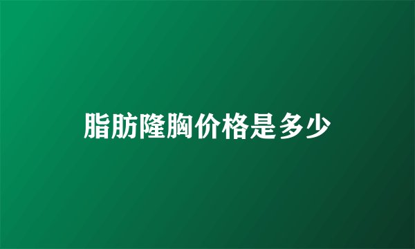 脂肪隆胸价格是多少