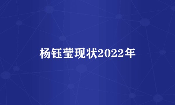 杨钰莹现状2022年