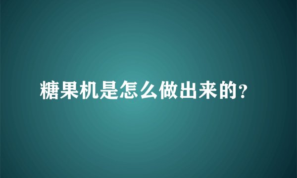 糖果机是怎么做出来的？