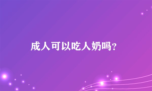 成人可以吃人奶吗？