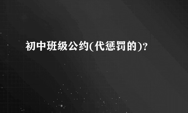 初中班级公约(代惩罚的)?