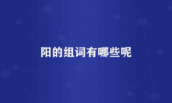 阳的组词有哪些呢