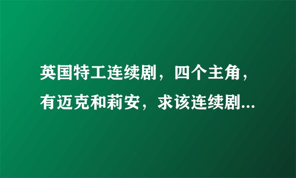 英国特工连续剧，四个主角，有迈克和莉安，求该连续剧的名字！
