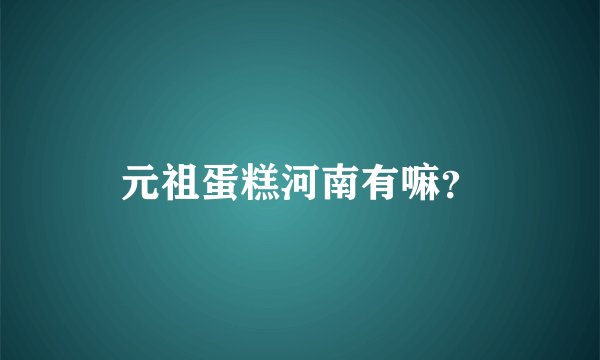 元祖蛋糕河南有嘛?