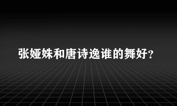 张娅姝和唐诗逸谁的舞好？