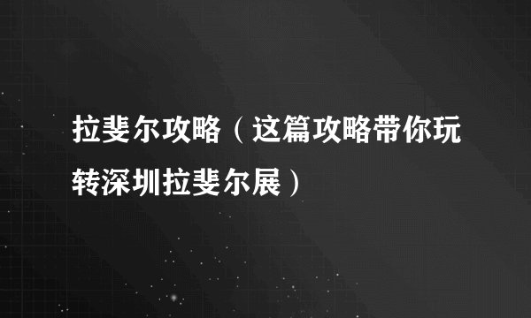 拉斐尔攻略（这篇攻略带你玩转深圳拉斐尔展）