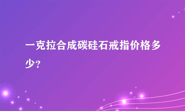 一克拉合成碳硅石戒指价格多少？