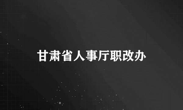 甘肃省人事厅职改办