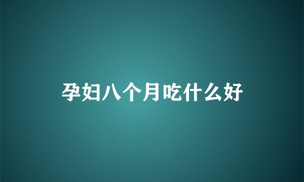 孕妇八个月吃什么好