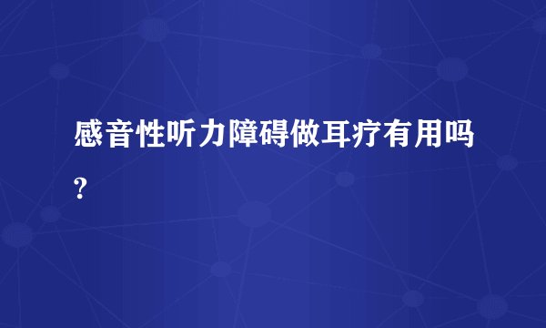 感音性听力障碍做耳疗有用吗?