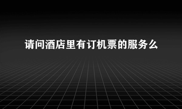 请问酒店里有订机票的服务么
