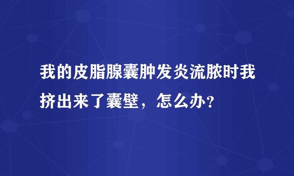我的皮脂腺囊肿发炎流脓时我挤出来了囊壁，怎么办？