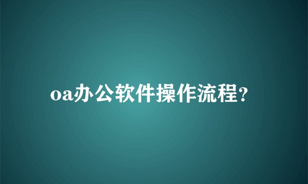 oa办公软件操作流程?
