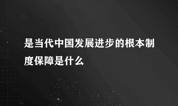 是当代中国发展进步的根本制度保障是什么