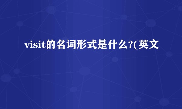 visit的名词形式是什么?(英文