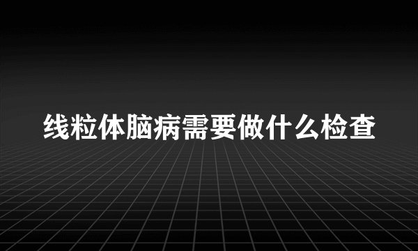 线粒体脑病需要做什么检查