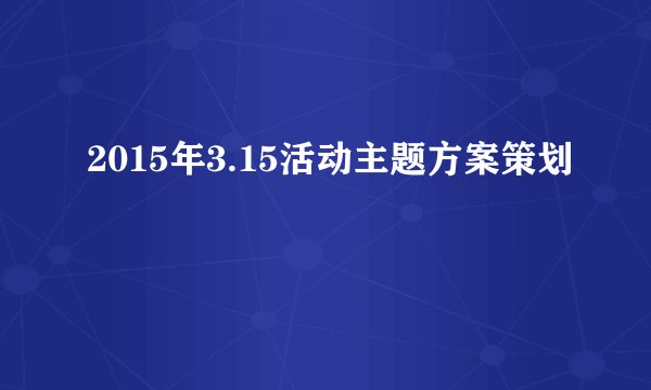 2015年3.15活动主题方案策划