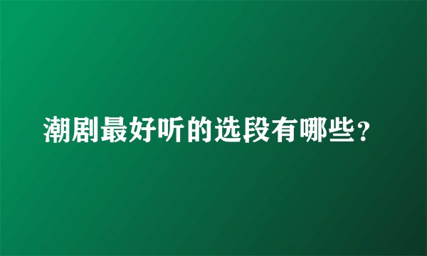 潮剧最好听的选段有哪些？
