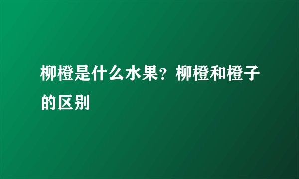 柳橙是什么水果？柳橙和橙子的区别