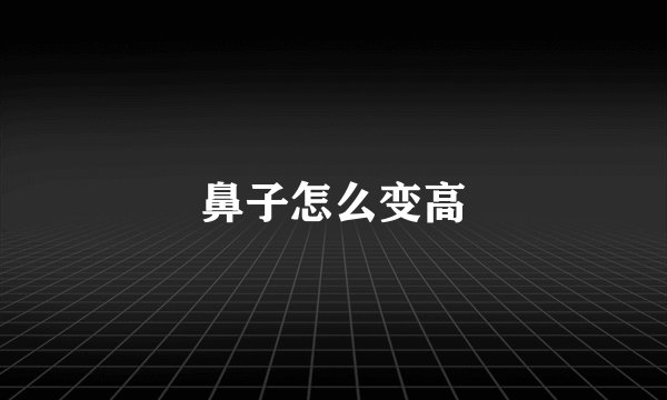 鼻子怎么变高