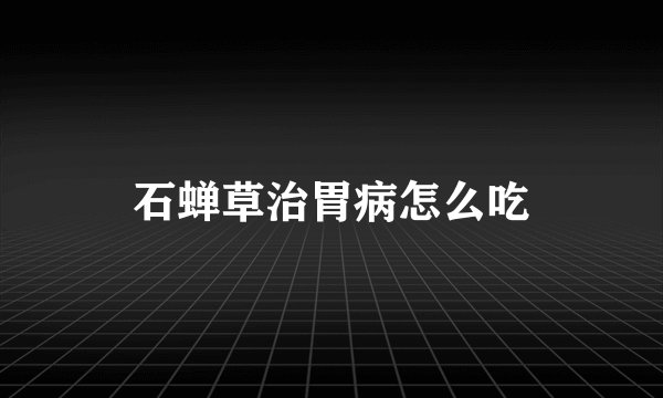 石蝉草治胃病怎么吃