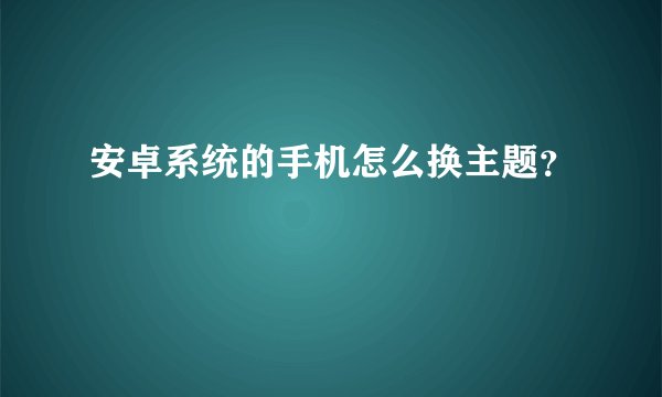 安卓系统的手机怎么换主题?