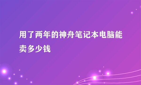 用了两年的神舟笔记本电脑能卖多少钱