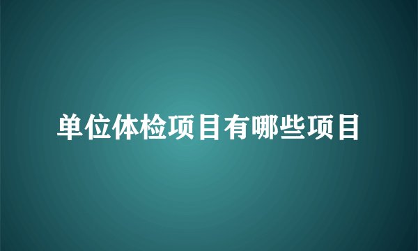 单位体检项目有哪些项目
