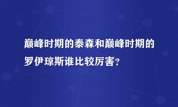 巅峰时期的泰森和巅峰时期的罗伊琼斯谁比较厉害？