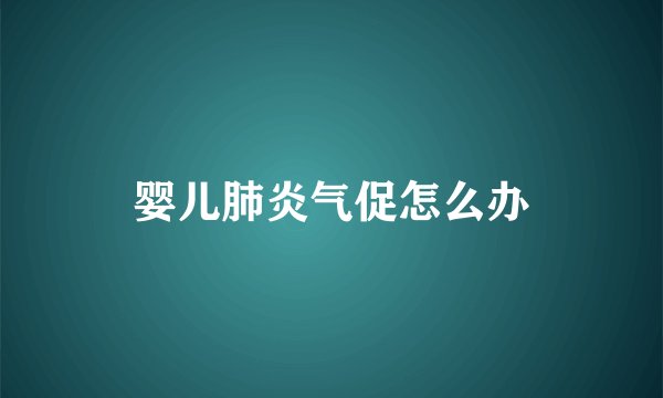 婴儿肺炎气促怎么办