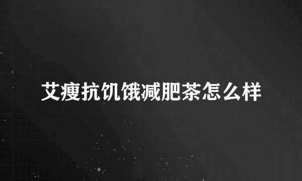 艾瘦抗饥饿减肥茶怎么样