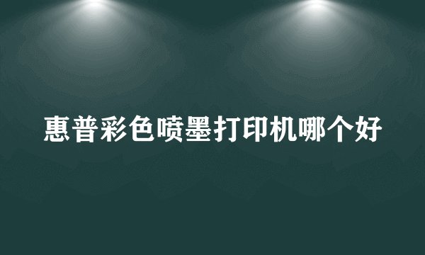 惠普彩色喷墨打印机哪个好