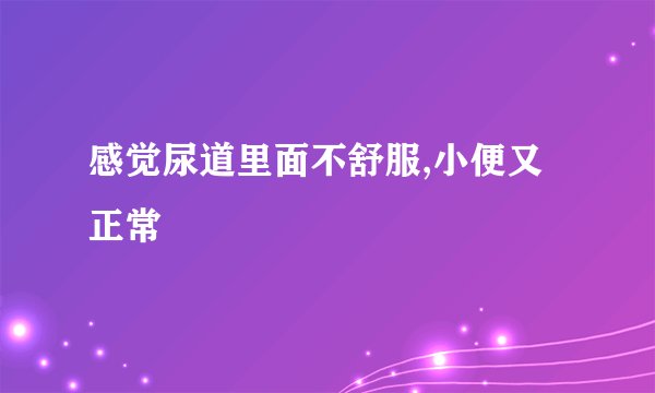 感觉尿道里面不舒服,小便又正常