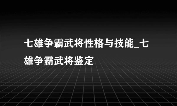 七雄争霸武将性格与技能_七雄争霸武将鉴定