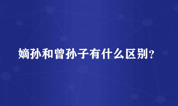 嫡孙和曾孙子有什么区别？