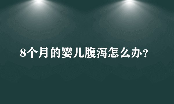 8个月的婴儿腹泻怎么办？