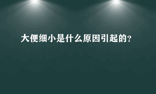 大便细小是什么原因引起的？