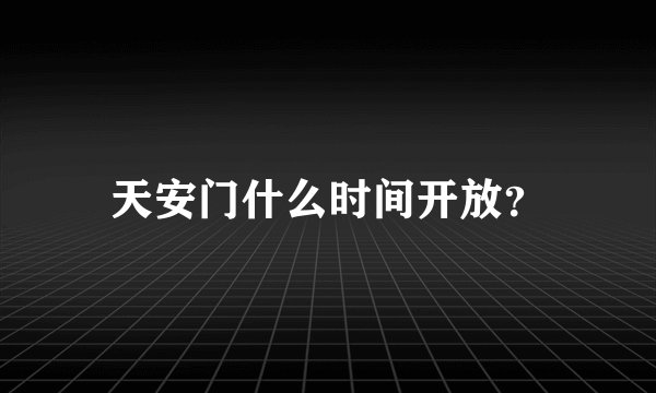 天安门什么时间开放？