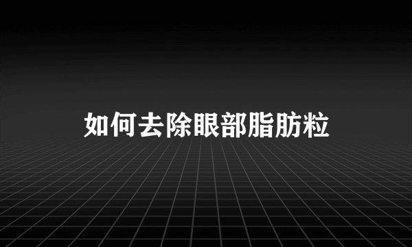 如何去除眼部脂肪粒