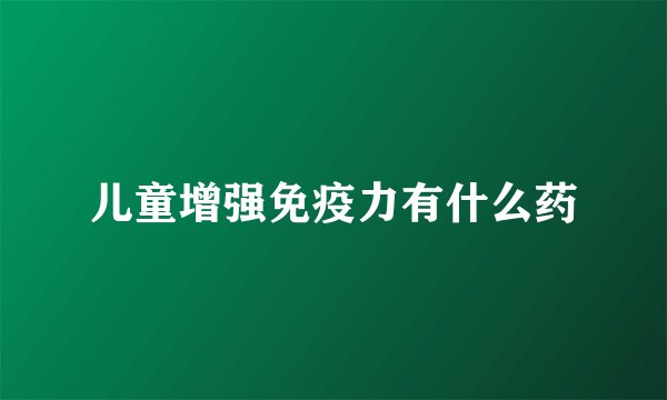 儿童增强免疫力有什么药