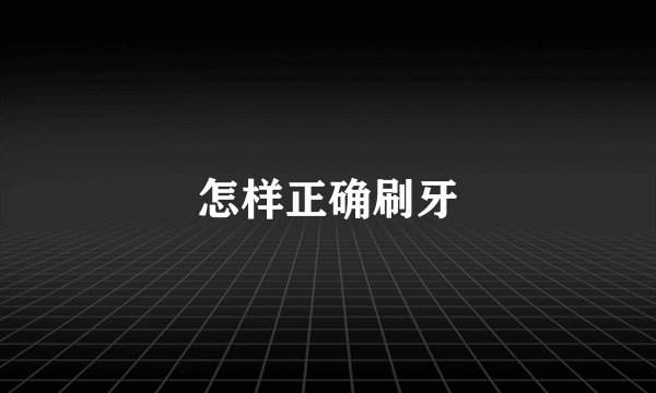怎样正确刷牙