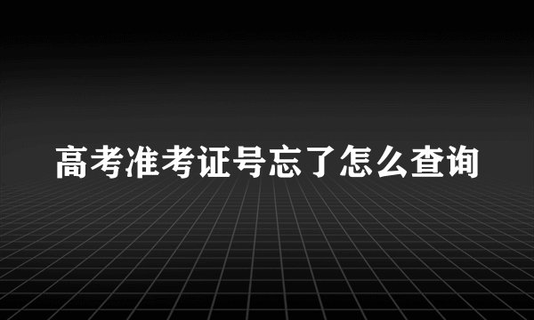 高考准考证号忘了怎么查询