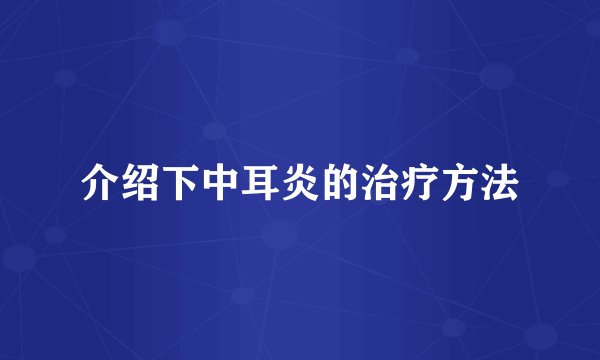 介绍下中耳炎的治疗方法