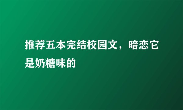 推荐五本完结校园文，暗恋它是奶糖味的