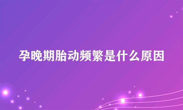 孕晚期胎动频繁是什么原因