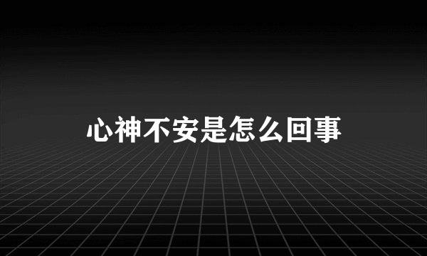 心神不安是怎么回事