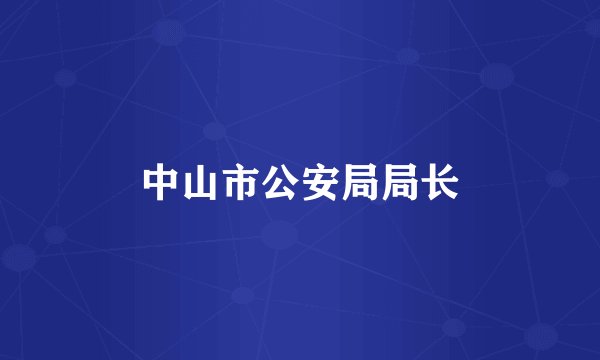 中山市公安局局长