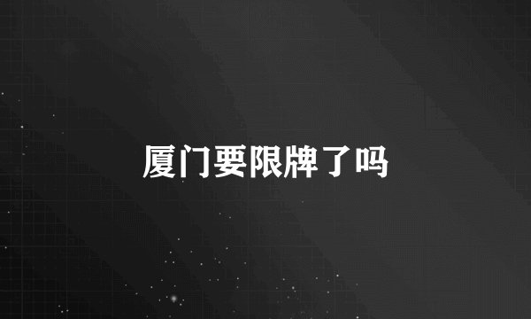 厦门要限牌了吗
