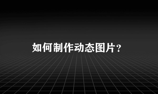 如何制作动态图片？