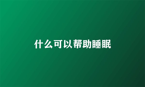 什么可以帮助睡眠